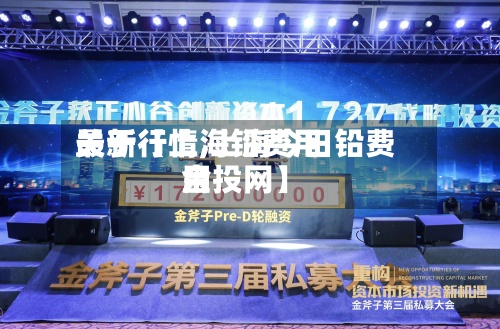 关于【上海铅费用最新行情,上海今日铅费用金投网】