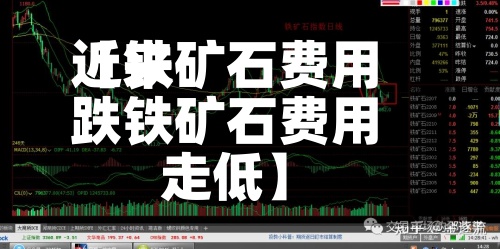 近来【铁矿石费用跌铁矿石费用走低】