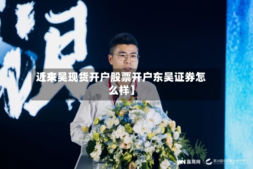 近来【东吴现货开户股票开户东吴证券怎么样】