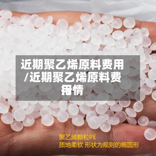 近期聚乙烯原料费用
/近期聚乙烯原料费用
行情-第2张图片