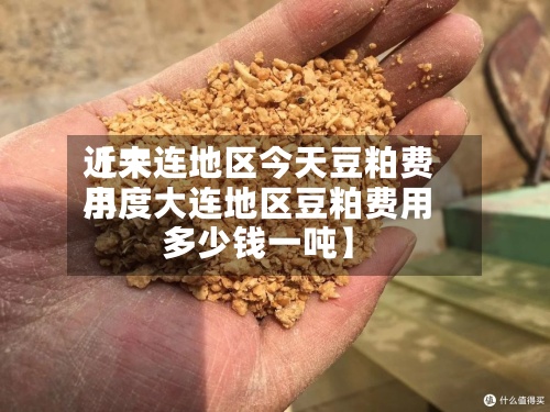 近来
【大连地区今天豆粕费用
小度大连地区豆粕费用
多少钱一吨】-第2张图片