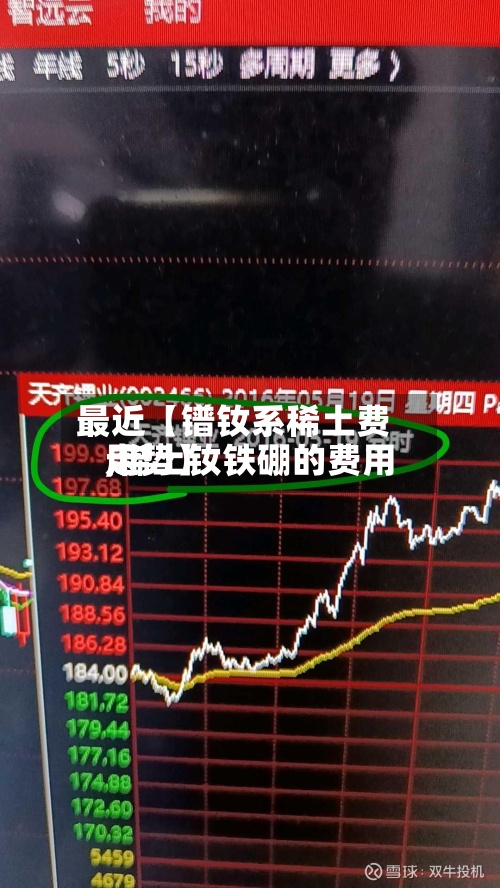 最近【镨钕系稀土费用,稀土钕铁硼的费用走势】