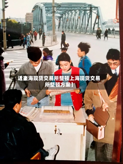 近来【上海现货交易所整顿上海现货交易所整顿方案】