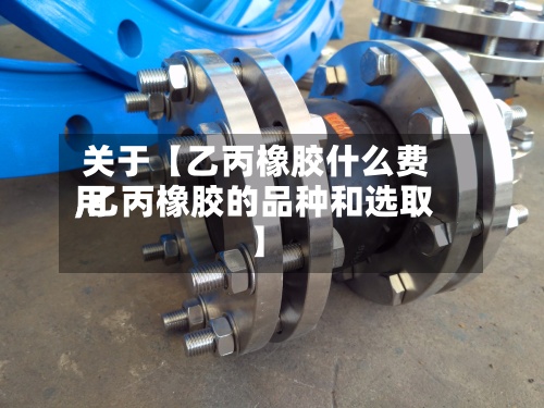 关于【乙丙橡胶什么费用,乙丙橡胶的品种和选取】