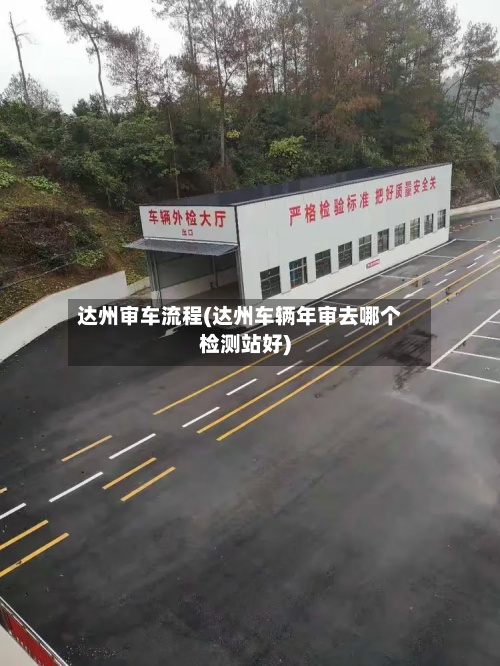 达州审车流程(达州车辆年审去哪个检测站好)