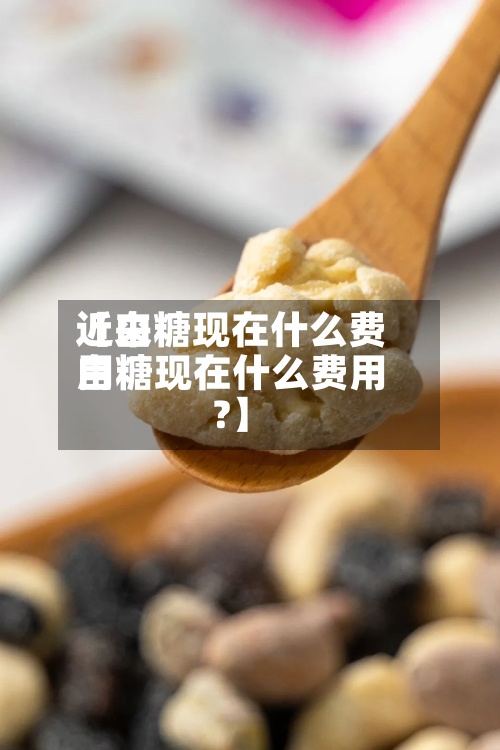 近来【白糖现在什么费用白糖现在什么费用?】