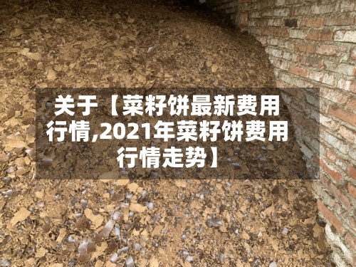 关于【菜籽饼最新费用行情,2021年菜籽饼费用行情走势】