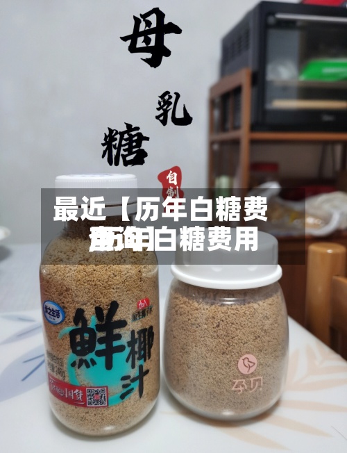 最近【历年白糖费用,历年白糖费用查询】