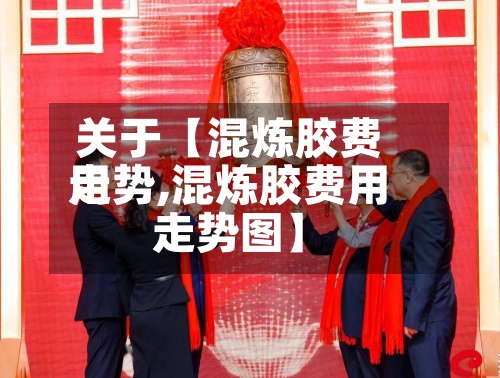 关于【混炼胶费用走势,混炼胶费用走势图】-第2张图片
