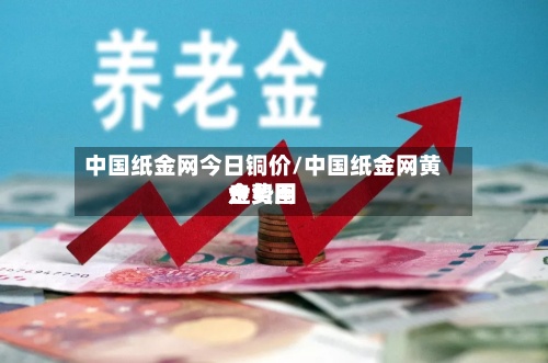 中国纸金网今日铜价/中国纸金网黄金费用走势图
