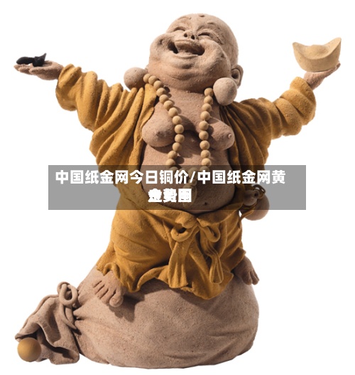 中国纸金网今日铜价/中国纸金网黄金费用走势图-第3张图片
