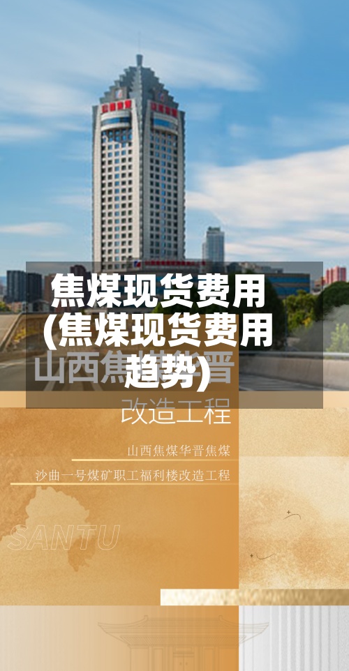 焦煤现货费用(焦煤现货费用趋势)-第2张图片