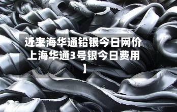 近来【上海华通铅银今日网价上海华通3号银今日费用】-第2张图片