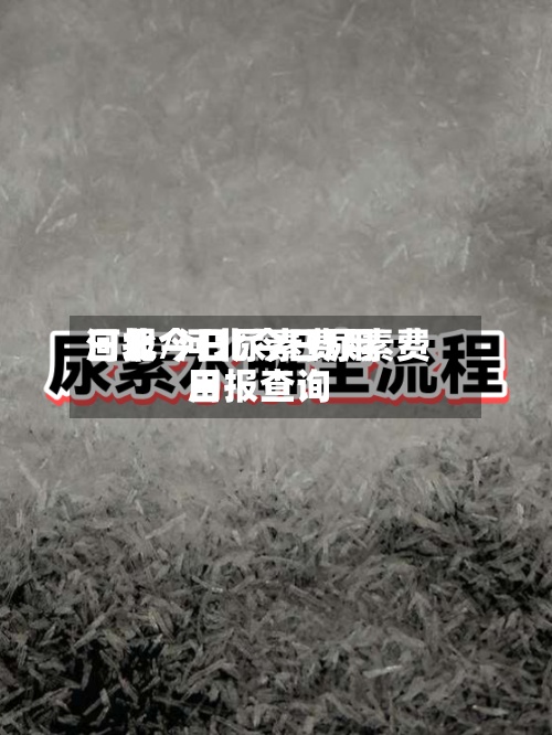 河北今日尿素费用日报/河北今日尿素费用日报查询
