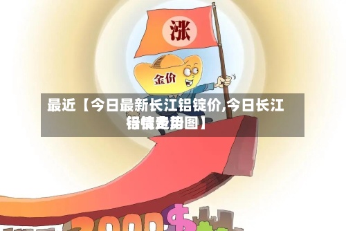 最近【今日最新长江铝锭价,今日长江铝锭费用行情走势图】