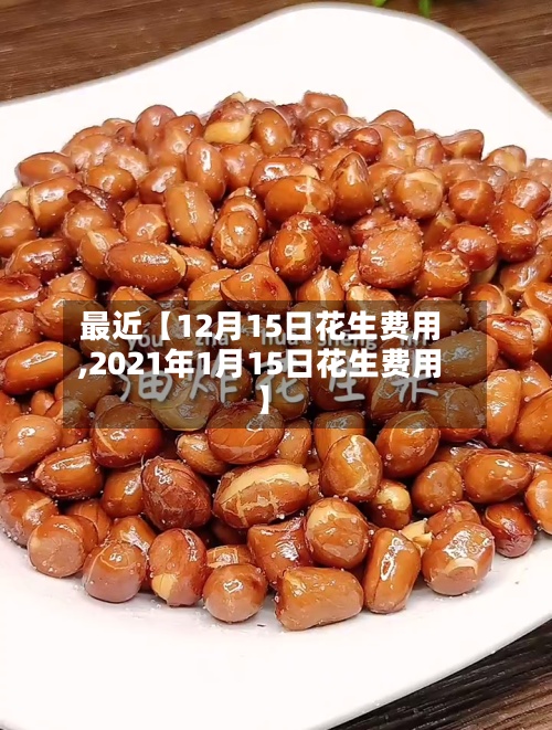最近【12月15日花生费用,2021年1月15日花生费用】-第2张图片