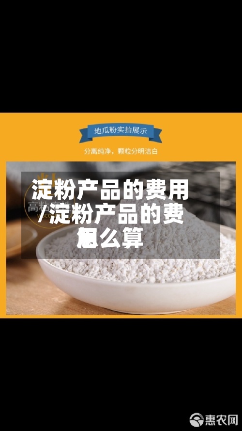 淀粉产品的费用/淀粉产品的费用怎么算-第2张图片