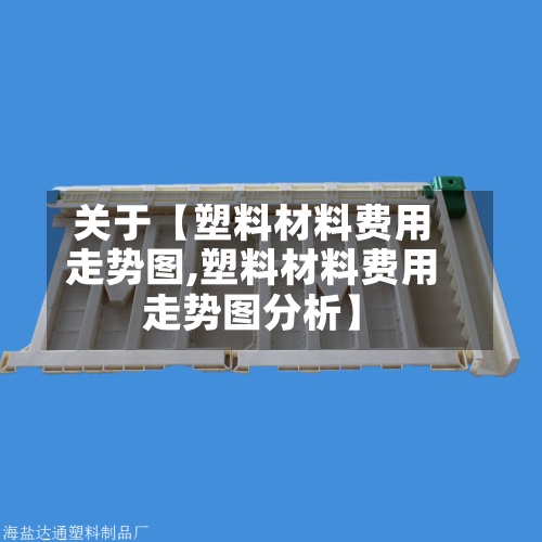 关于【塑料材料费用走势图,塑料材料费用走势图分析】-第2张图片