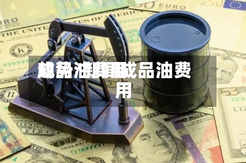 成品油费用趋势/新闻成品油费用