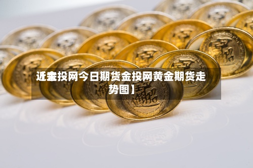 近来【金投网今日期货金投网黄金期货走势图】