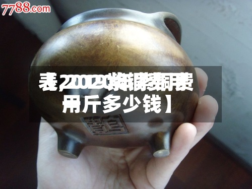 【2019紫铜费用表,2020年紫铜费用一斤多少钱】-第2张图片