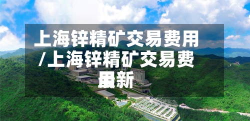 上海锌精矿交易费用/上海锌精矿交易费用最新