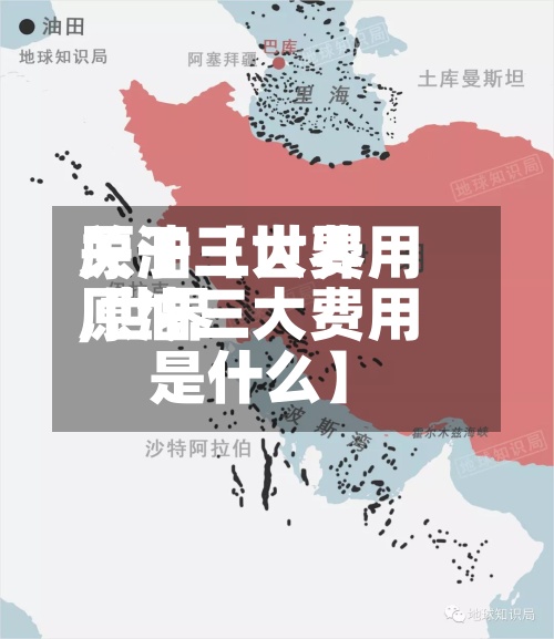 关于【世界原油三大费用,世界原油三大费用是什么】-第2张图片