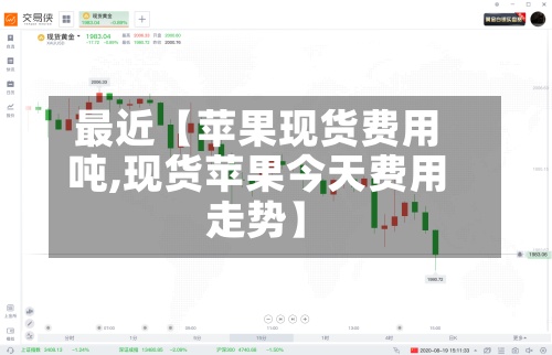 最近【苹果现货费用吨,现货苹果今天费用走势】-第3张图片