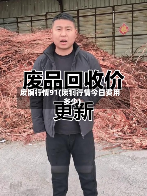 废铜行情91(废铜行情今日费用多少)