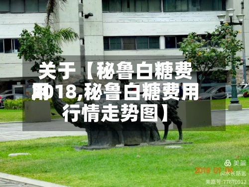关于【秘鲁白糖费用2018,秘鲁白糖费用行情走势图】
