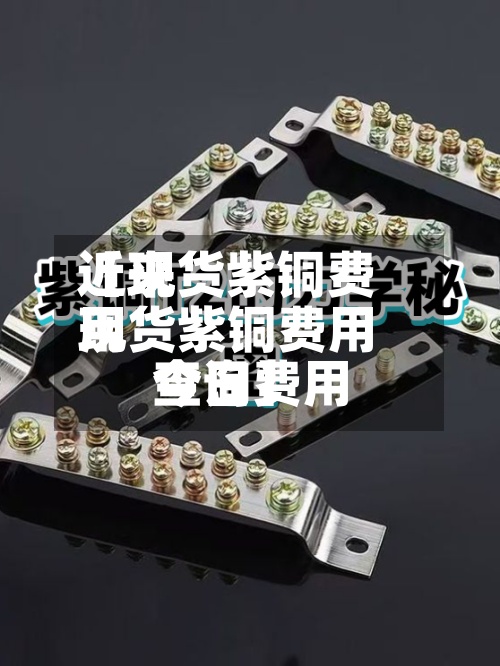 近来【现货紫铜费用现货紫铜费用今日费用查询】-第2张图片