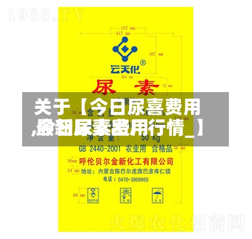 关于【今日尿喜费用,今日尿素费用 最新尿素出厂行情_】
