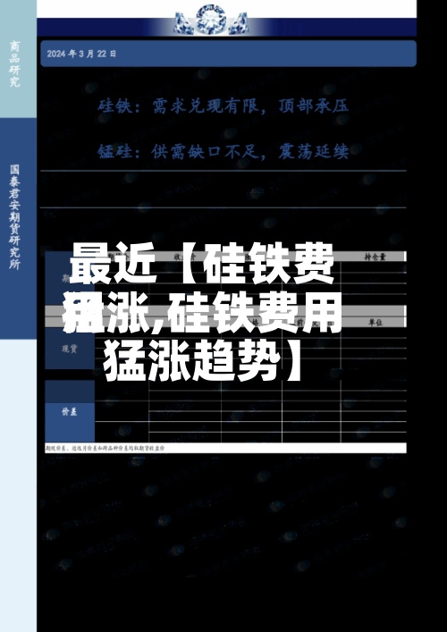 最近【硅铁费用猛涨,硅铁费用猛涨趋势】-第2张图片