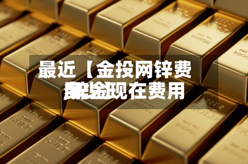 最近【金投网锌费用,锌金现在费用多少】-第2张图片
