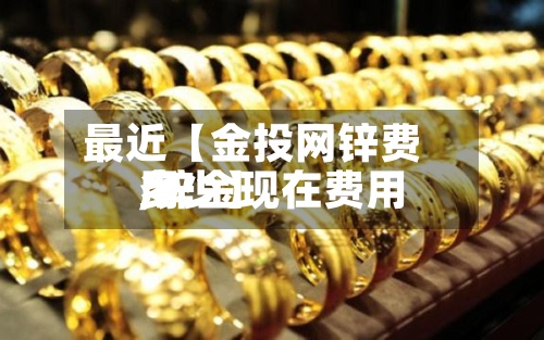最近【金投网锌费用,锌金现在费用多少】-第3张图片