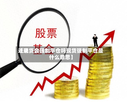 近来【现货会强制平仓吗现货强制平仓是什么意思】-第2张图片