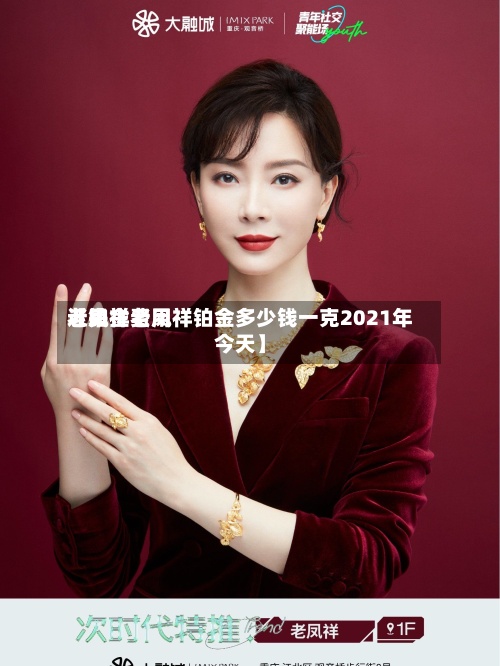 近来【铂金费用老凤祥老凤祥铂金多少钱一克2021年今天】