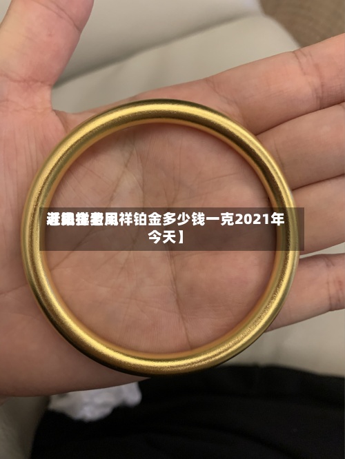 近来【铂金费用老凤祥老凤祥铂金多少钱一克2021年今天】-第2张图片
