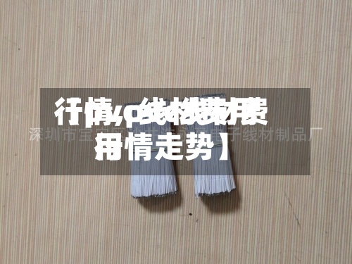【pvc线材费用行情,pvc线材费用行情走势】