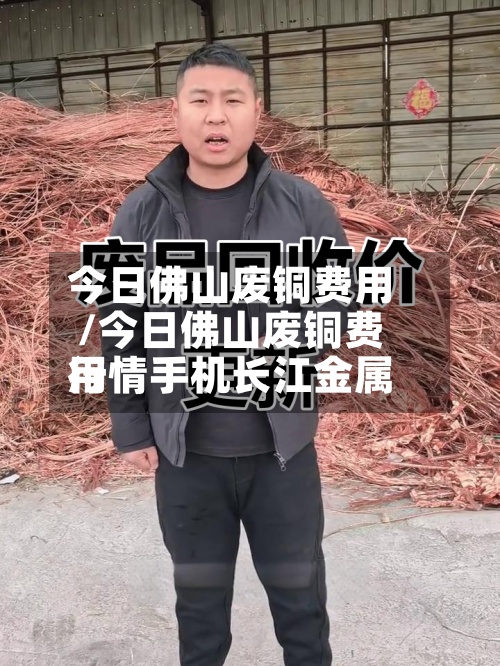 今日佛山废铜费用/今日佛山废铜费用行情手机长江金属-第2张图片