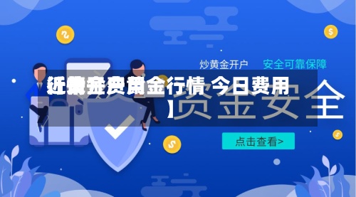 近来【黄金费用行情开户黄金行情 今日费用】-第3张图片