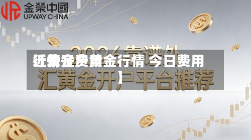 近来【黄金费用行情开户黄金行情 今日费用】-第2张图片