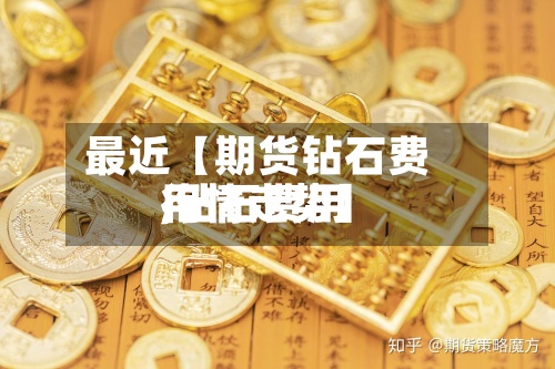 最近【期货钻石费用,钻石费用行情走势】