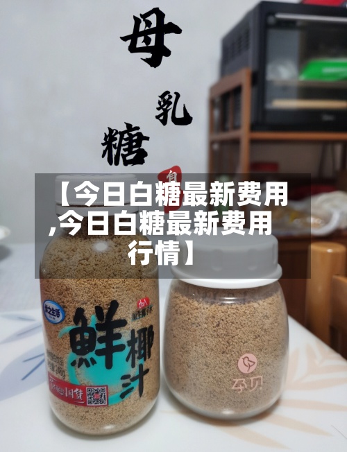 【今日白糖最新费用,今日白糖最新费用行情】-第2张图片