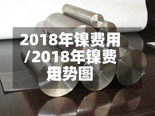 2018年镍费用/2018年镍费用走势图-第2张图片