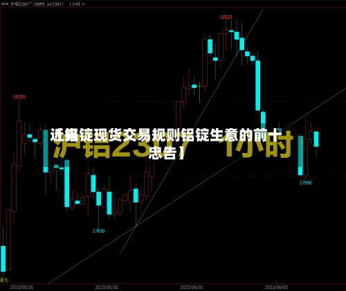 近来【铝锭现货交易规则铝锭生意的前十忠告】