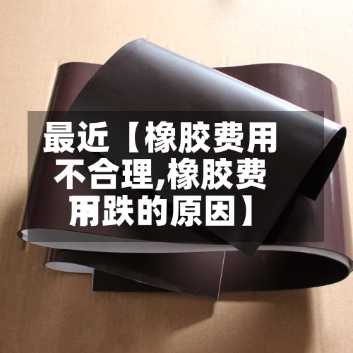 最近【橡胶费用不合理,橡胶费用下跌的原因】-第3张图片