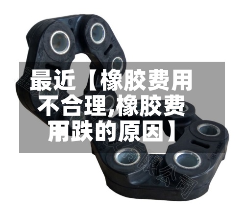 最近【橡胶费用不合理,橡胶费用下跌的原因】-第2张图片