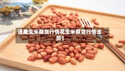 近来【花生米期货行情花生米期货行情走势】-第3张图片