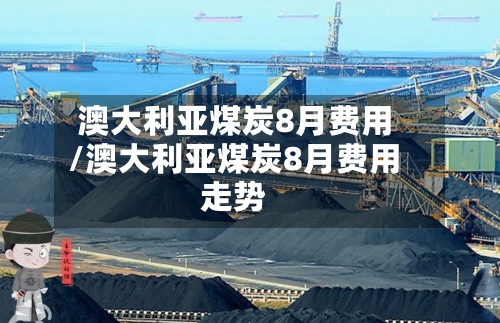 澳大利亚煤炭8月费用/澳大利亚煤炭8月费用走势-第3张图片